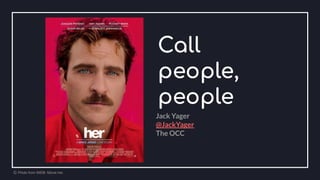 Call
people,
people
Ⓒ Photo from IMDB: Movie her.
Jack Yager
@JackYager
The OCC
 