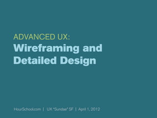 ADVANCED UX:
Wireframing and
Detailed Design



HourSchool.com | UX “Sundae” SF | April 1, 2012
 