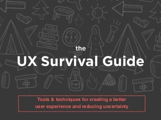 the
UX Survival Guide
Tools & techniques for creating a better
user experience and reducing uncertainty
 