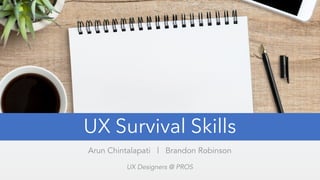 UX Survival Skills
Arun Chintalapati | Brandon Robinson
UX Designers @ PROS
 