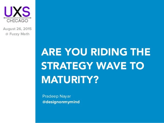 ARE YOU RIDING THE
STRATEGY WAVE TO
MATURITY?
Pradeep Nayar
@designonmymind
August 26, 2015
@ Fuzzy Math
 