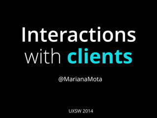 Interactions 
with clients 
@MarianaMota 
UXSW 2014 
 