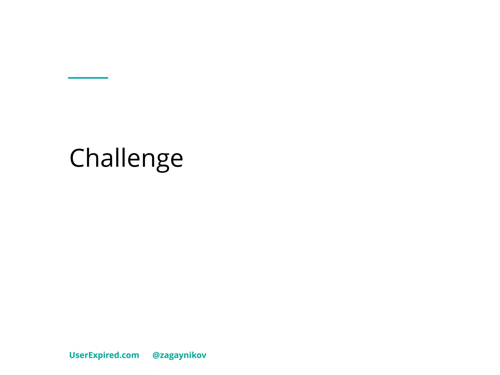 Challenge
UserExpired.com @zagaynikov
 