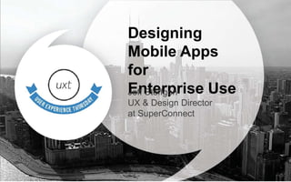Designing
Mobile Apps for
Enterprise Use
Jeff Steffgen
UX & Design Director
at SuperConnect
 