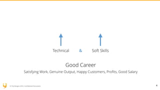 © YUJ Designs 2016. Confidential Document.
Technical
4
Soft Skills&
Good Career
Satisfying Work, Genuine Output, Happy Customers, Profits, Good Salary
 