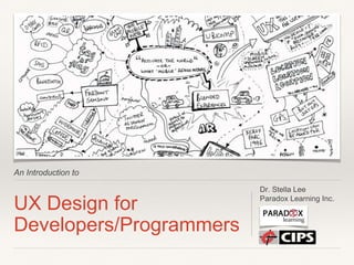 An Introduction to
UX Design for
Developers/Programmers
Dr. Stella Lee
Paradox Learning Inc.
 