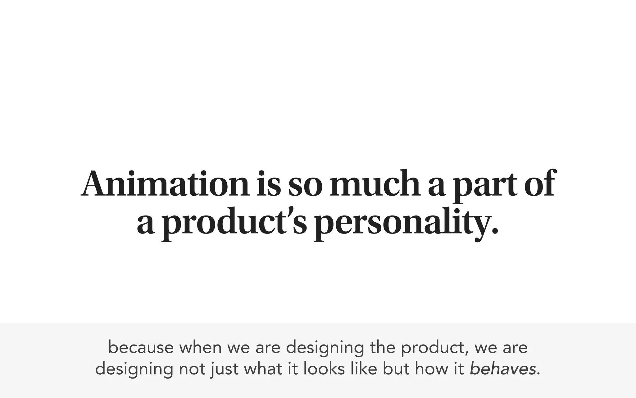 Animation is so much a part of
   a product’s personality.


 because when we are designing the product, we are
designing not just what it looks like but how it behaves.
 