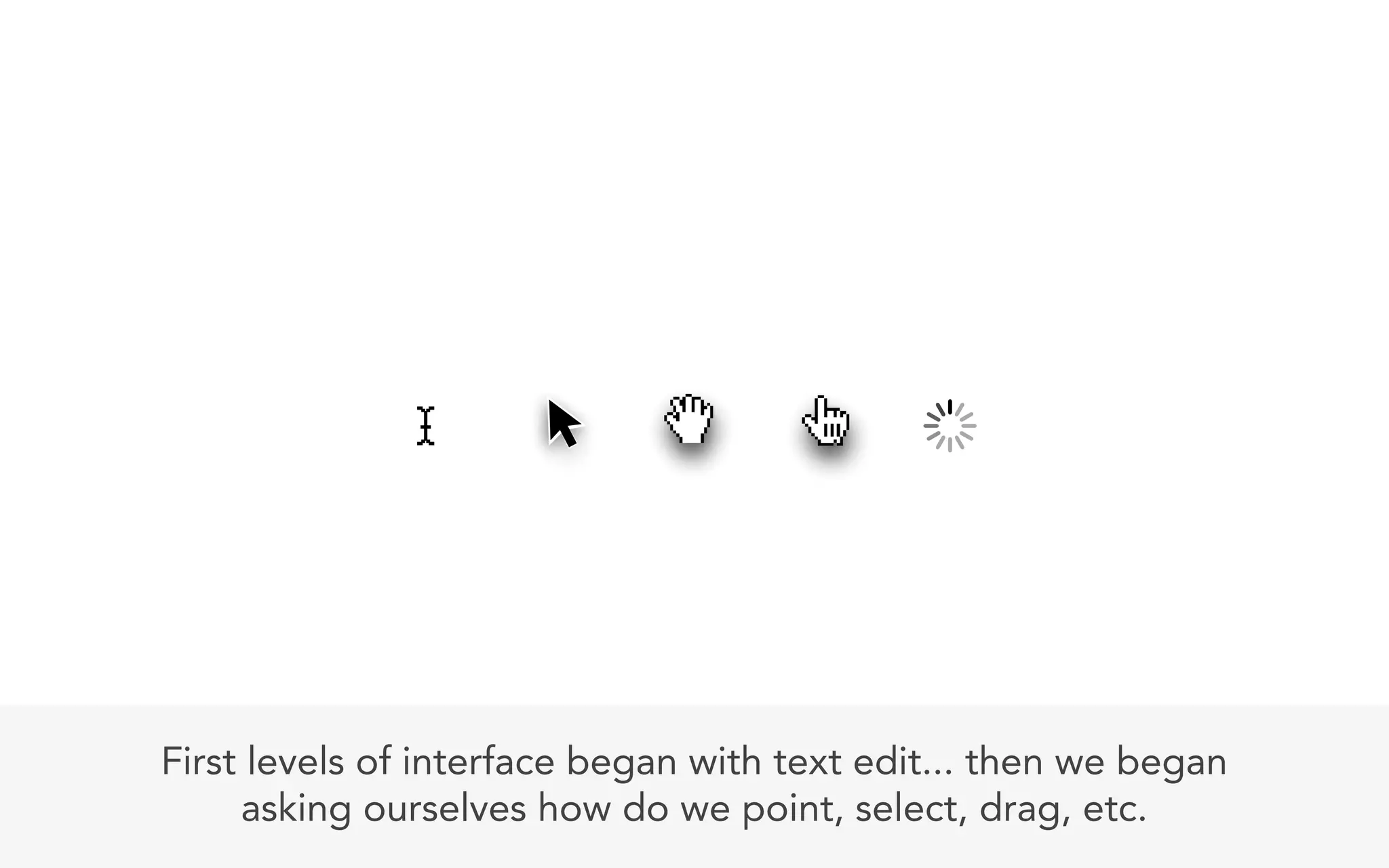 First levels of interface began with text edit... then we began
     asking ourselves how do we point, select, drag, etc.
 