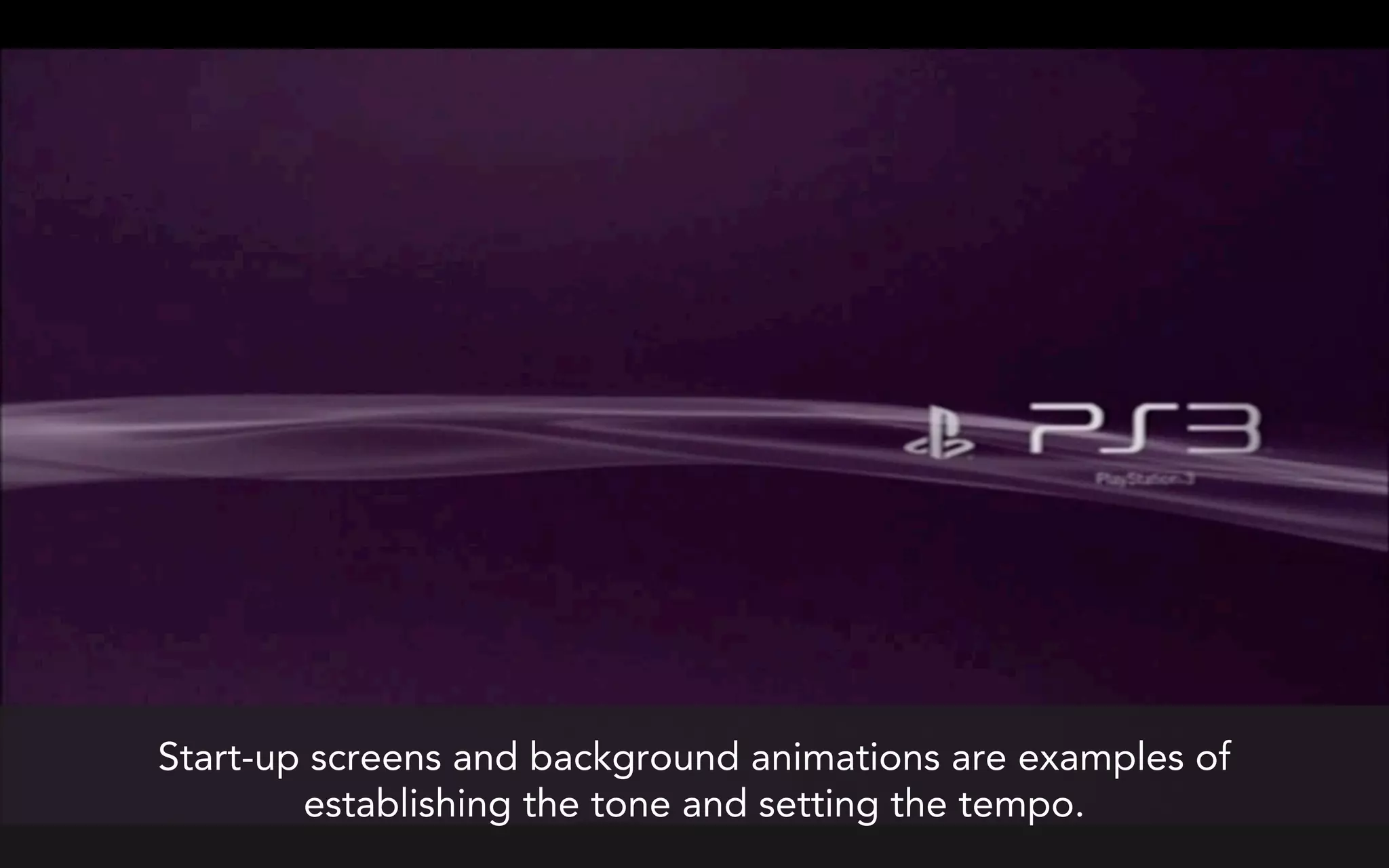 Start-up screens and background animations are examples of
        establishing the tone and setting the tempo.
 