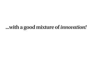 ...with a good mixture of innovation!
 