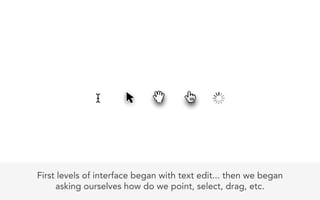 First levels of interface began with text edit... then we began
     asking ourselves how do we point, select, drag, etc.
 