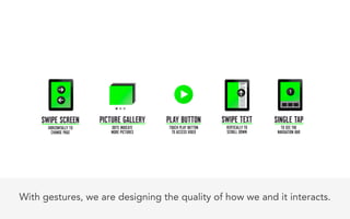 With gestures, we are designing the quality of how we and it interacts.
 