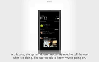 N9 Demo




In this case, the system doesn’t necessary need to tell the user
  what it is doing. The user needs to know what is going on.
 