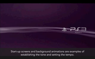 Start-up screens and background animations are examples of
        establishing the tone and setting the tempo.
 