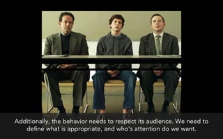 Additionally, the behavior needs to respect its audience. We need to
   de ne what is appropriate, and who’s attention do ...