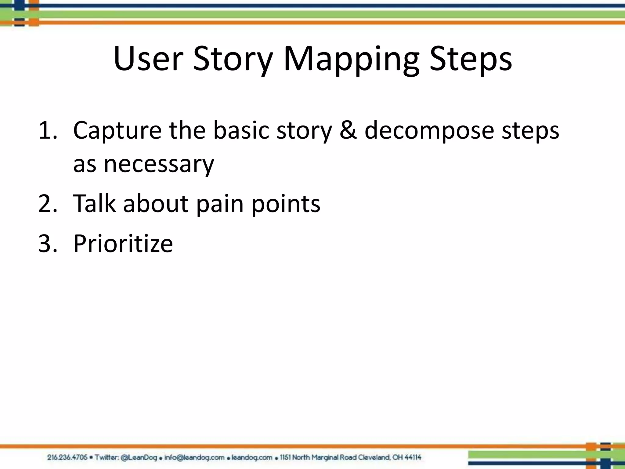 User Story Mapping Steps
1. Capture the basic story & decompose steps
   as necessary
2. Talk about pain points
3. Prioritize
 