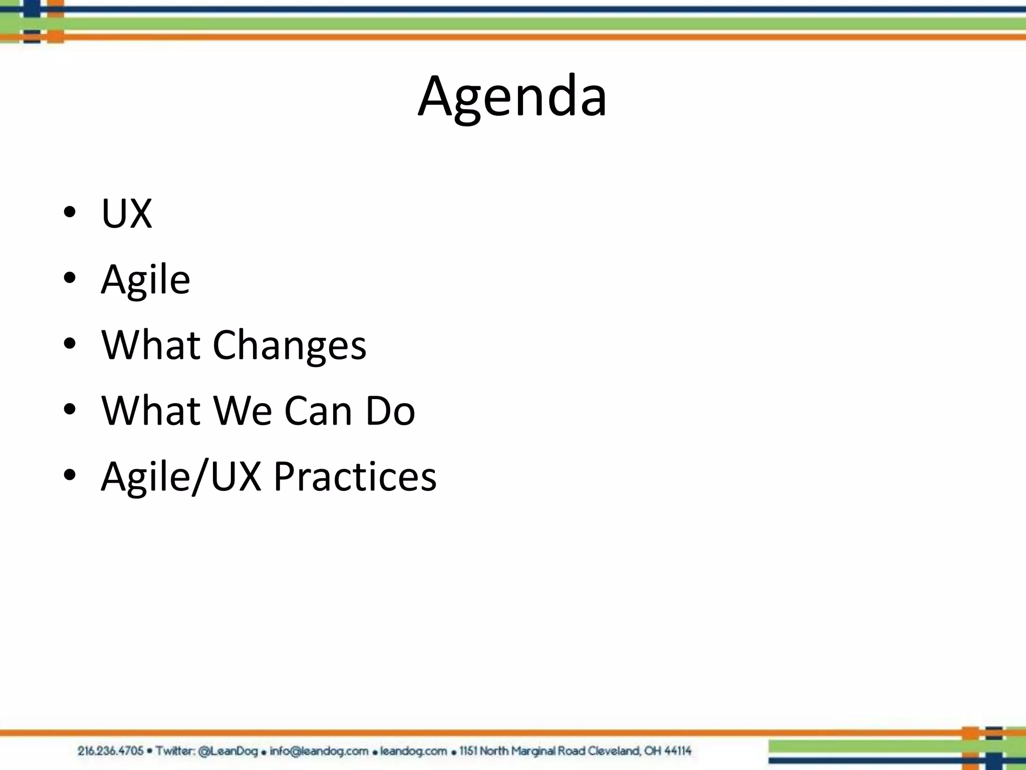 Agenda
•   UX
•   Agile
•   What Changes
•   What We Can Do
•   Agile/UX Practices
 