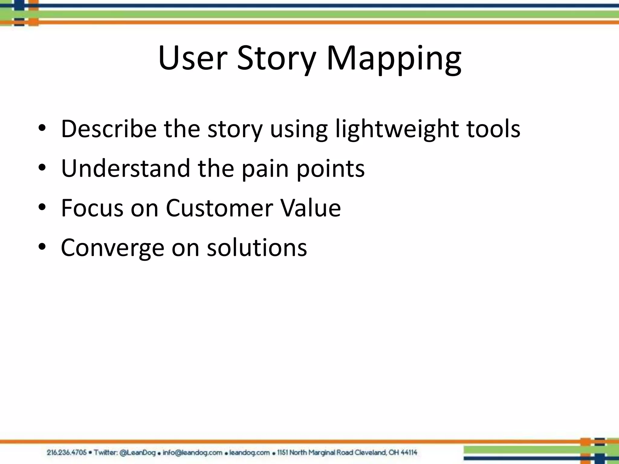 User Story Mapping
•   Describe the story using lightweight tools
•   Understand the pain points
•   Focus on Customer Value
•   Converge on solutions
 