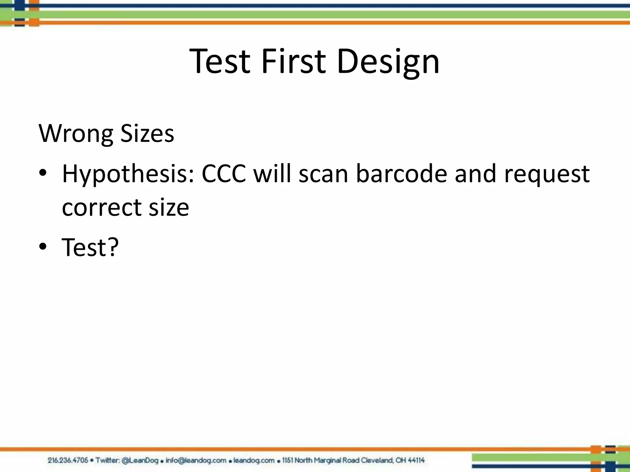 Test First Design
Wrong Sizes
• Hypothesis: CCC will scan barcode and request
  correct size
• Test?
 