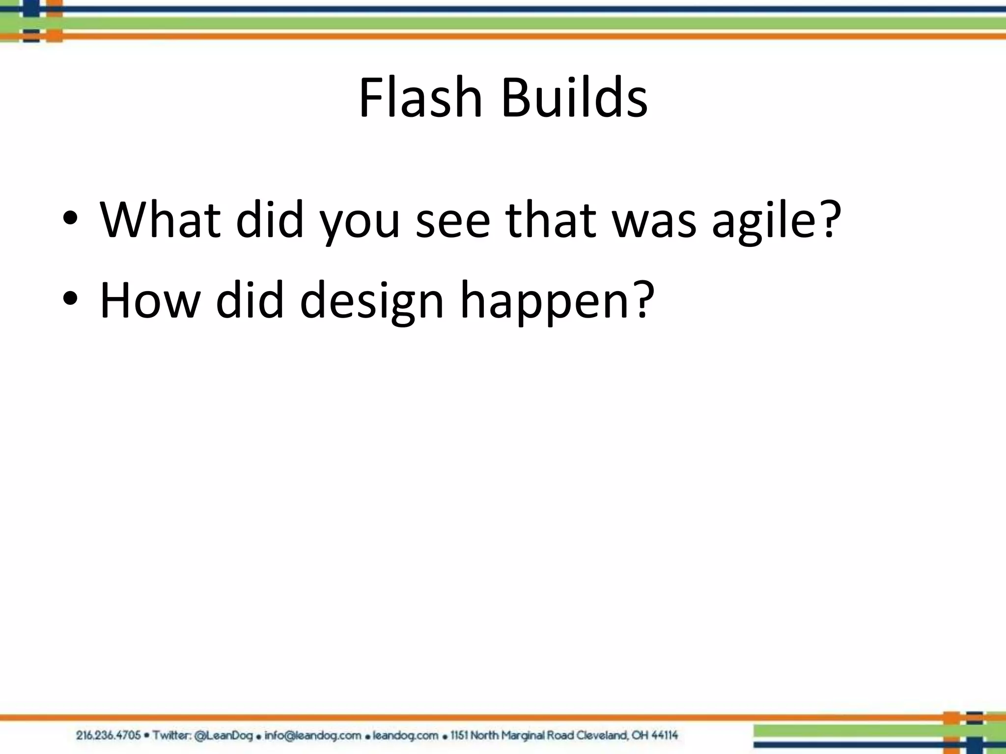 Flash Builds
• What did you see that was agile?
• How did design happen?
 