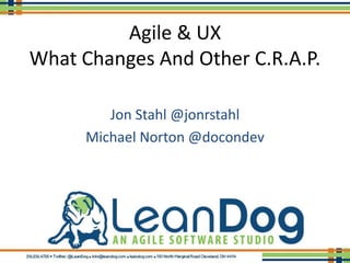 Agile & UX
What Changes And Other C.R.A.P.

        Jon Stahl @jonrstahl
     Michael Norton @docondev
 