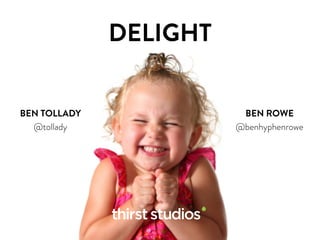 DELIGHT
BEN TOLLADY
@tollady
BEN ROWE
@benhyphenrowe
 