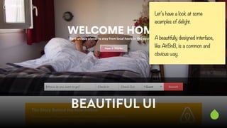 Let’s have a look at some 
examples of delight. 
! 
A beautifully designed interface, 
like AirBnB, is a common and 
obvio...