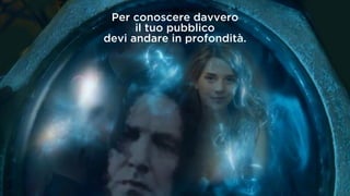 USER EXPERIENCE | Le persone
Per conoscere davvero
il tuo pubblico
devi andare in profondità.
 