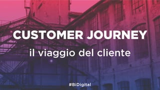 CUSTOMER JOURNEY
il viaggio del cliente
 