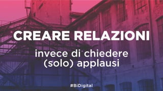 CREARE RELAZIONI
invece di chiedere
(solo) applausi
 