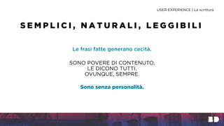 Le frasi fatte generano cecità.
USER EXPERIENCE | La scrittura
S E M P L I C I , N A T U R A L I , L E G G I B I L I
SONO POVERE DI CONTENUTO,
LE DICONO TUTTI,
OVUNQUE, SEMPRE.
Sono senza personalità.
 