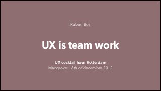 Ruben Bos

UX is team work
UX cocktail hour Rotterdam
Mangrove, 18th of december 2012

 