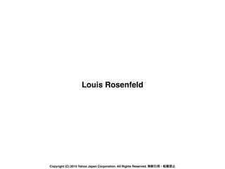 Louis Rosenfeld
Copyright (C) 2015 Yahoo Japan Corporation. All Rights Reserved. 無断引用・転載禁止
 
