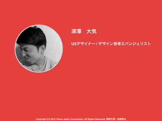 深澤 大気
UXデザイナー / デザイン思考エバンジェリスト
Copyright (C) 2015 Yahoo Japan Corporation. All Rights Reserved. 無断引用・転載禁止
 