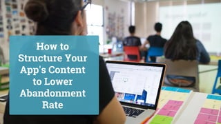 How to
Structure Your
App's Content
to Lower
Abandonment
Rate
 