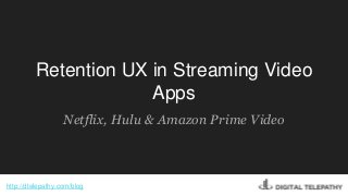 Retention UX in Streaming Video
Apps
Netflix, Hulu & Amazon Prime Video
http://dtelepathy.com/blog
 