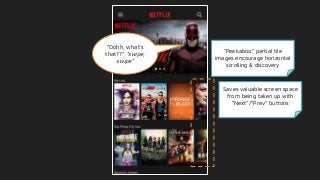 Saves valuable screen space
from being taken up with
“Next”/”Prev” buttons
“Oohh, what’s
that??” *swipe,
swipe*
“Peekaboo” partial tile
images encourage horizontal
scrolling & discovery
 