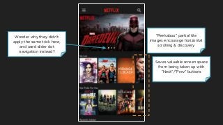“Peekaboo” partial tile
images encourage horizontal
scrolling & discovery
Saves valuable screen space
from being taken up with
“Next”/”Prev” buttons
Wonder why they didn’t
apply the same trick here,
and used slider dot
navigation instead?
 