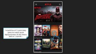 I would love if I could long-
press to watch quick
clips/previews of the shows,
before I commit...
 