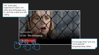 The “post-play
experience” hooks ‘em
while the cliffhanger sets
in, and the credits are still
rolling
Encourages that “just one
more episode”
bingewatching reflex...
 
