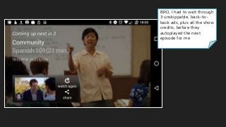 BRO, I had to wait through
3 unskippable, back-to-
back ads, plus all the show
credits, before they
autoplayed the next
episode for me
 