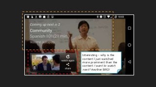 Interesting - why is the
content I just watched
more prominent than the
content I want to watch
next? Another BRO!
 