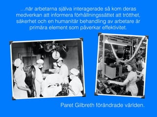 Paret Gilbreth förändrade världen.
…när arbetarna själva interagerade så kom deras
medverkan att informera förhållningssät...