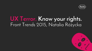 UX Terror. Know your rights.
Front Trends 2015, Natalia Rózycka
.
 