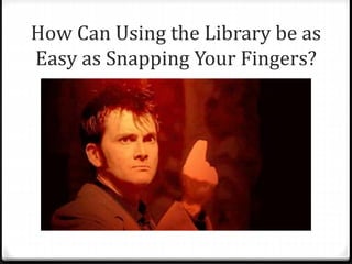 How Can Using the Library be as
Easy as Snapping Your Fingers?
 