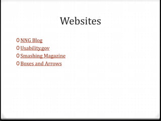 Websites
0 NNG Blog
0 Usability.gov
0 Smashing Magazine
0 Boxes and Arrows
 