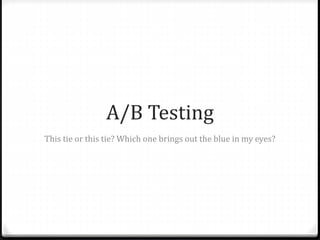 A/B Testing
This tie or this tie? Which one brings out the blue in my eyes?
 