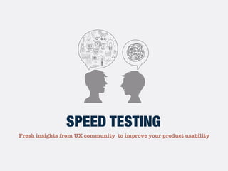 Fresh insights from UX community to improve your product usability
SPEED TESTING
 