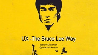 UX -The Bruce Lee WayUX -The Bruce Lee Way
Joseph Dickerson
@josephdickerson
 