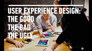 UX DESIGN: THE GOOD, THE BAD + THE UGLY
@GA_CHICAGO @IXDACHICAGO
USER EXPERIENCE DESIGN:
THE GOOD
THE BAD
THE UGLY
 